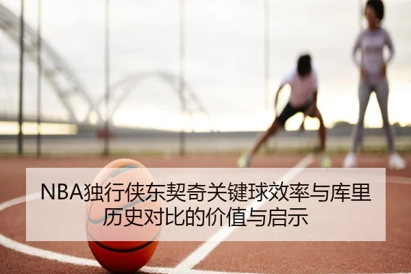 NBA独行侠东契奇关键球效率与库里历史对比的价值与启示