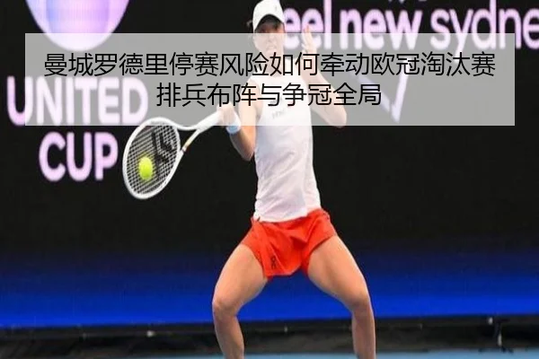 曼城罗德里停赛风险如何牵动欧冠淘汰赛排兵布阵与争冠全局
