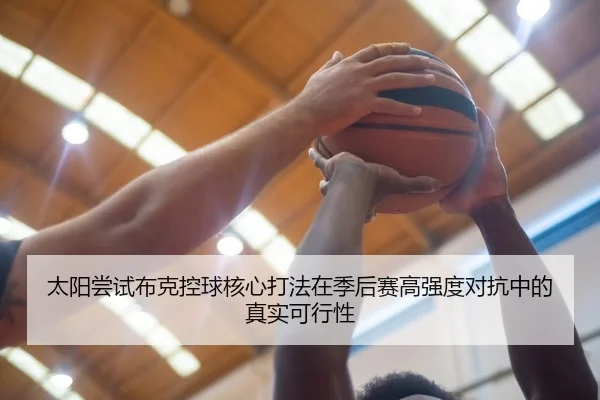 太阳尝试布克控球核心打法在季后赛高强度对抗中的真实可行性