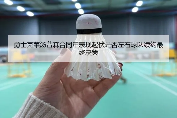 勇士克莱汤普森合同年表现起伏是否左右球队续约最终决策
