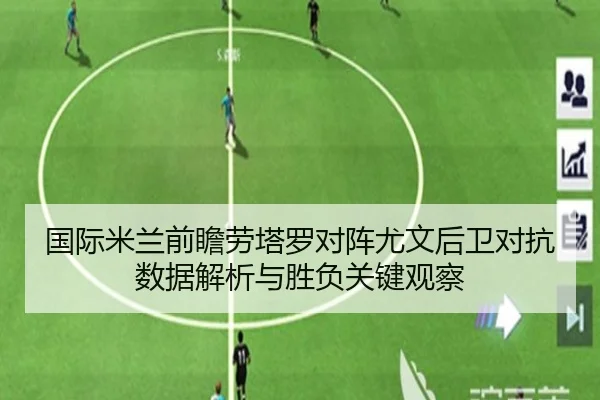 国际米兰前瞻劳塔罗对阵尤文后卫对抗数据解析与胜负关键观察