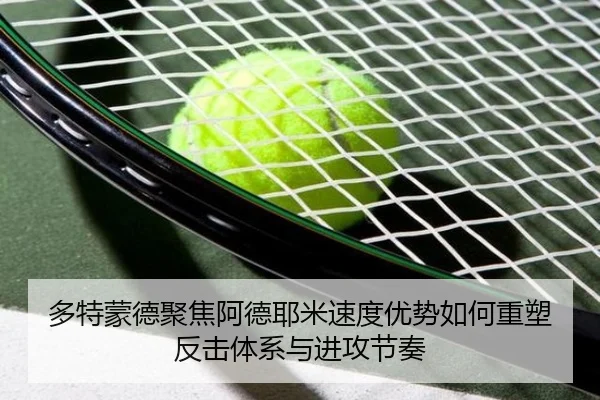 多特蒙德聚焦阿德耶米速度优势如何重塑反击体系与进攻节奏