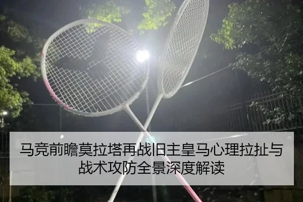 马竞前瞻莫拉塔再战旧主皇马心理拉扯与战术攻防全景深度解读