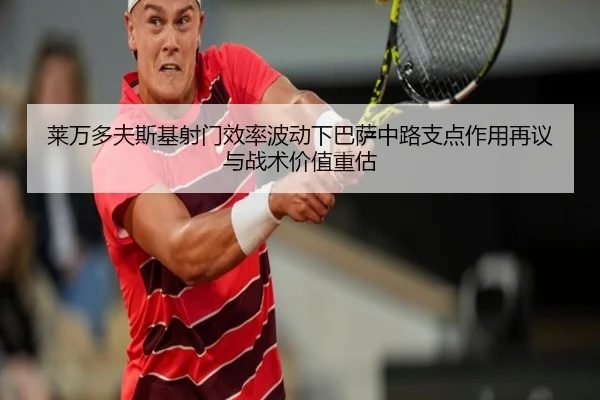 莱万多夫斯基射门效率波动下巴萨中路支点作用再议与战术价值重估