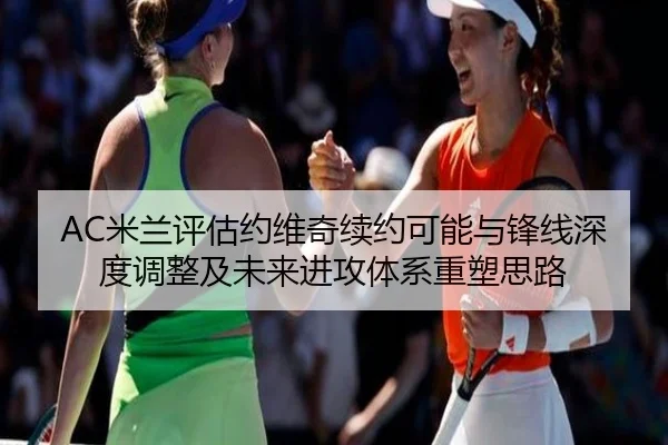 AC米兰评估约维奇续约可能与锋线深度调整及未来进攻体系重塑思路