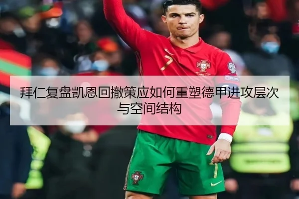 拜仁复盘凯恩回撤策应如何重塑德甲进攻层次与空间结构