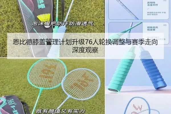 恩比德膝盖管理计划升级76人轮换调整与赛季走向深度观察