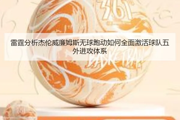 雷霆分析杰伦威廉姆斯无球跑动如何全面激活球队五外进攻体系