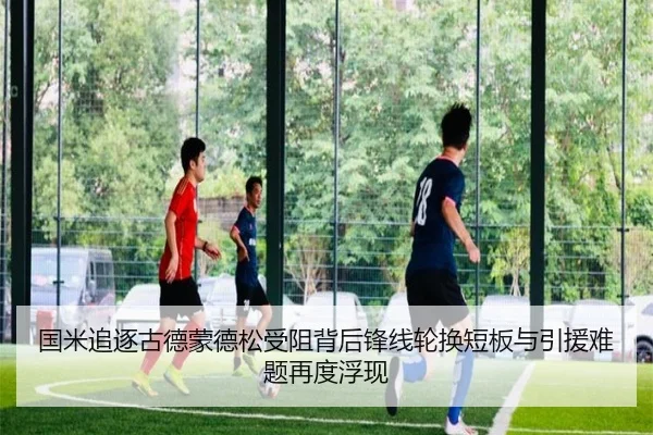国米追逐古德蒙德松受阻背后锋线轮换短板与引援难题再度浮现
