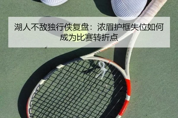 湖人不敌独行侠复盘：浓眉护框失位如何成为比赛转折点