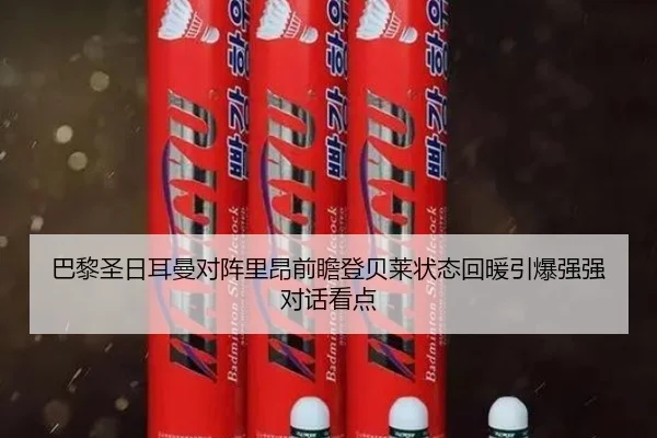 巴黎圣日耳曼对阵里昂前瞻登贝莱状态回暖引爆强强对话看点
