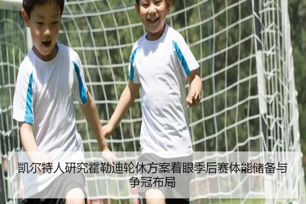 凯尔特人研究霍勒迪轮休方案着眼季后赛体能储备与争冠布局