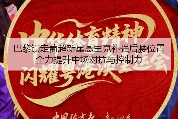 巴黎锁定葡超新星恩里克补强后腰位置全力提升中场对抗与控制力