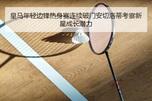 皇马年轻边锋热身赛连续破门安切洛蒂考察新星成长潜力
